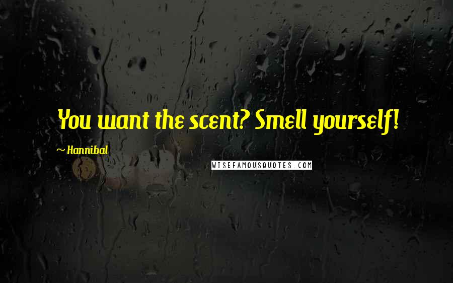 Hannibal Quotes: You want the scent? Smell yourself!