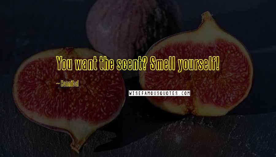Hannibal Quotes: You want the scent? Smell yourself!