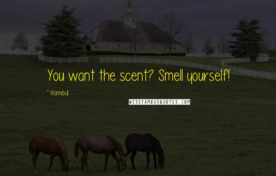 Hannibal Quotes: You want the scent? Smell yourself!