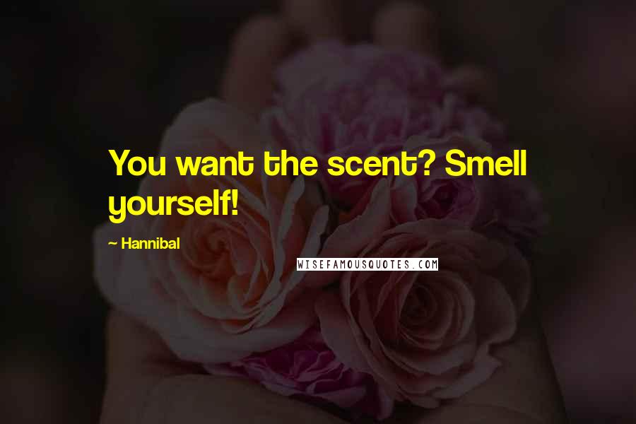 Hannibal Quotes: You want the scent? Smell yourself!