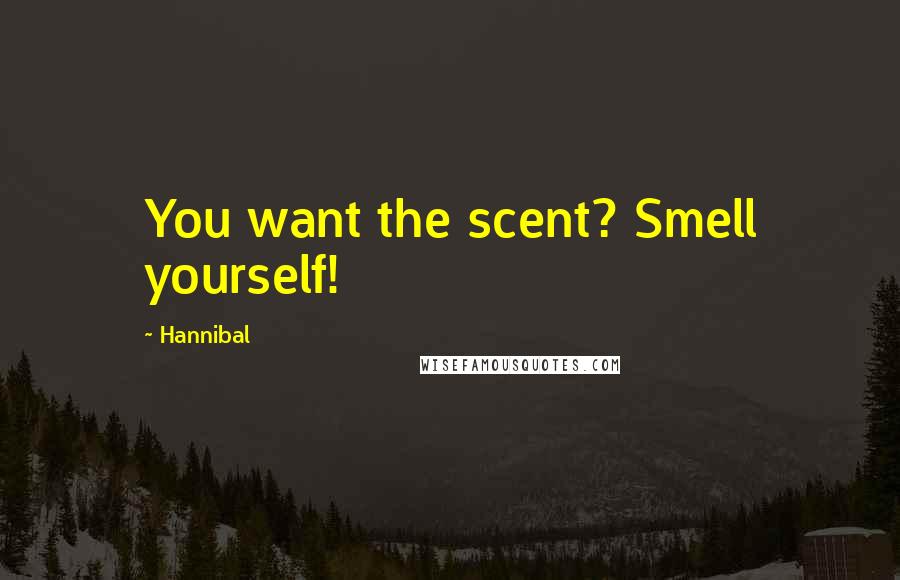 Hannibal Quotes: You want the scent? Smell yourself!