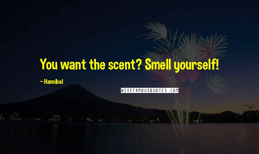 Hannibal Quotes: You want the scent? Smell yourself!