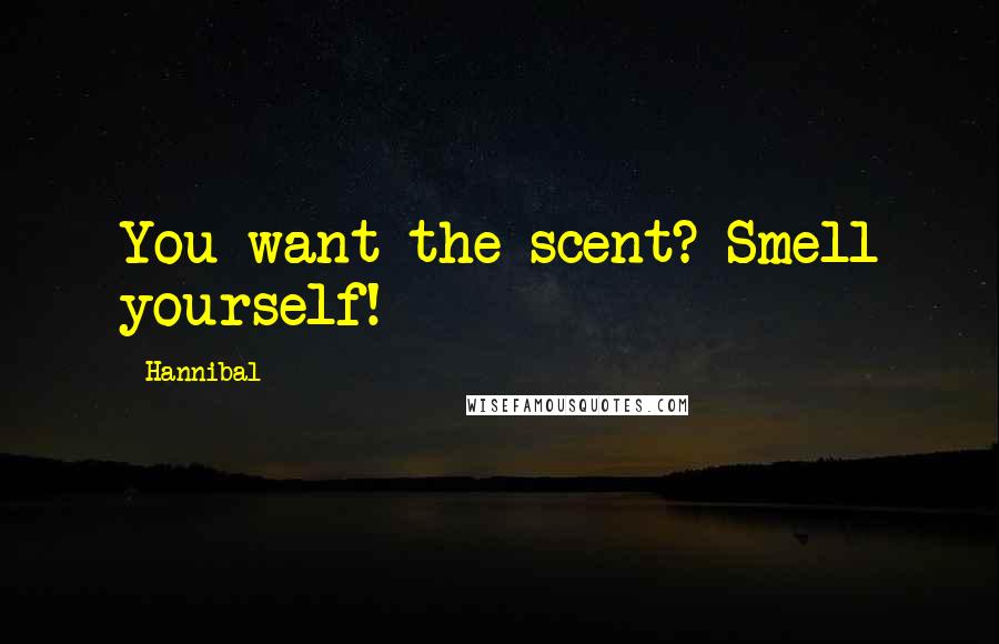 Hannibal Quotes: You want the scent? Smell yourself!