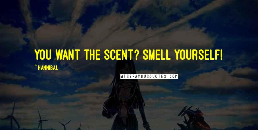 Hannibal Quotes: You want the scent? Smell yourself!