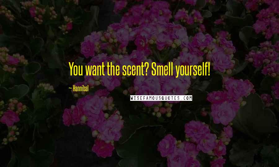Hannibal Quotes: You want the scent? Smell yourself!
