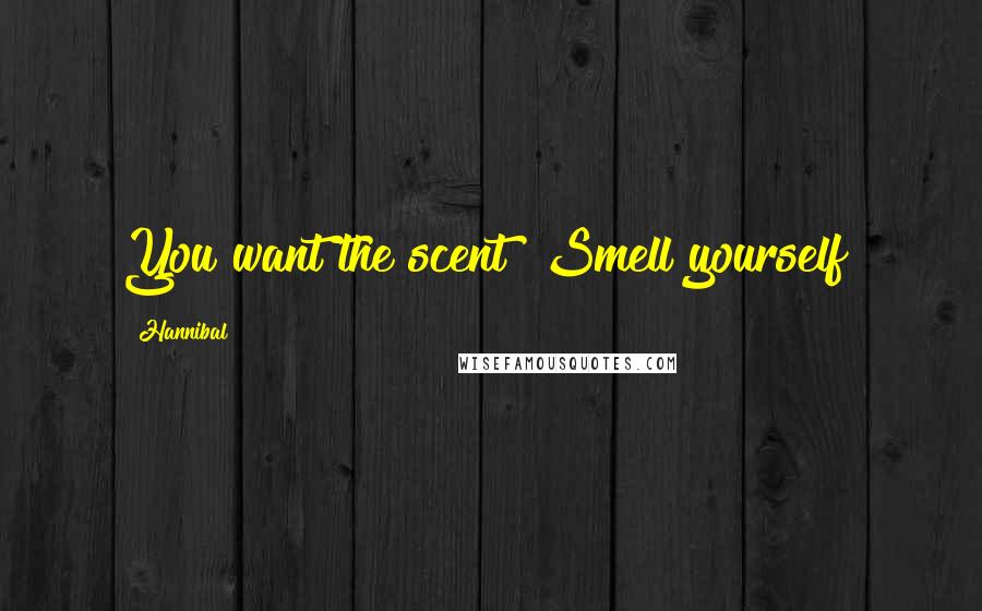 Hannibal Quotes: You want the scent? Smell yourself!