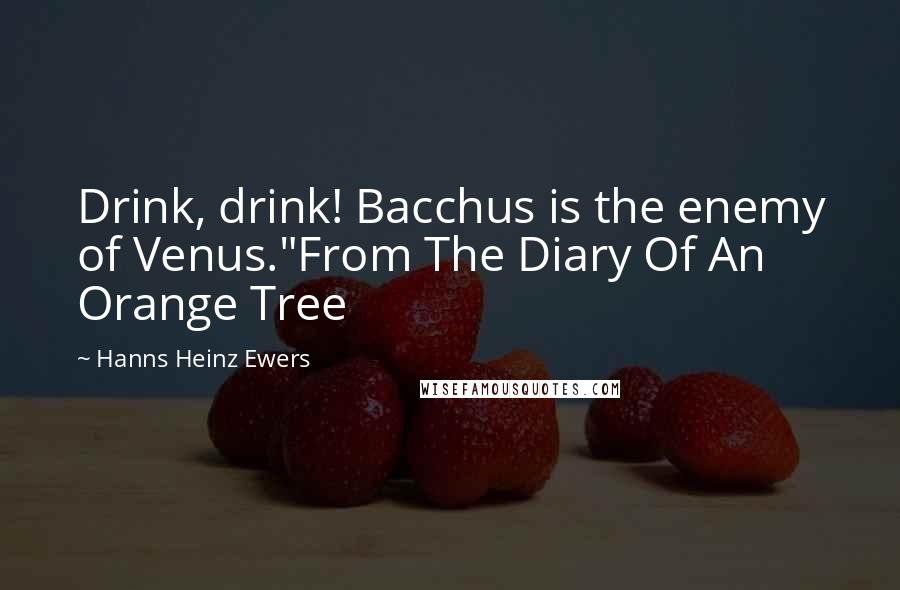 Hanns Heinz Ewers Quotes: Drink, drink! Bacchus is the enemy of Venus."From The Diary Of An Orange Tree