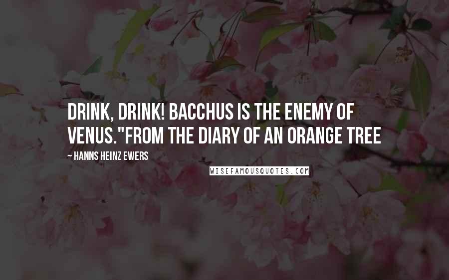 Hanns Heinz Ewers Quotes: Drink, drink! Bacchus is the enemy of Venus."From The Diary Of An Orange Tree