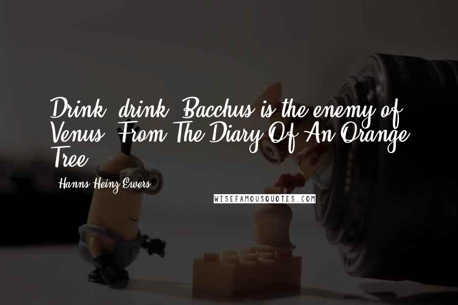 Hanns Heinz Ewers Quotes: Drink, drink! Bacchus is the enemy of Venus."From The Diary Of An Orange Tree