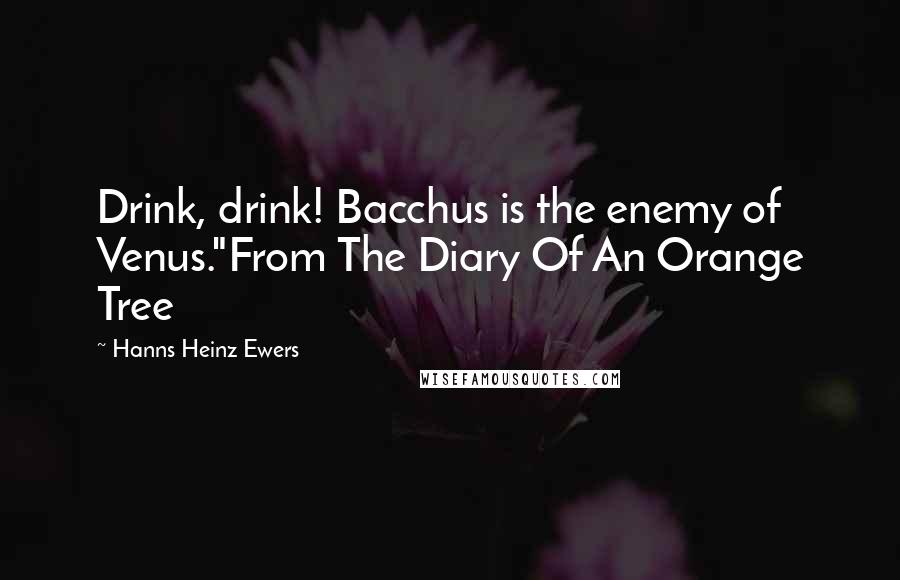 Hanns Heinz Ewers Quotes: Drink, drink! Bacchus is the enemy of Venus."From The Diary Of An Orange Tree