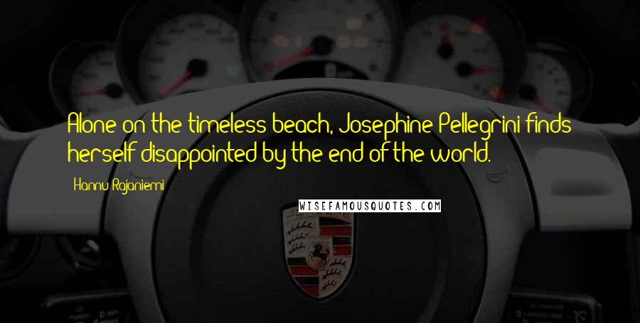 Hannu Rajaniemi Quotes: Alone on the timeless beach, Josephine Pellegrini finds herself disappointed by the end of the world.