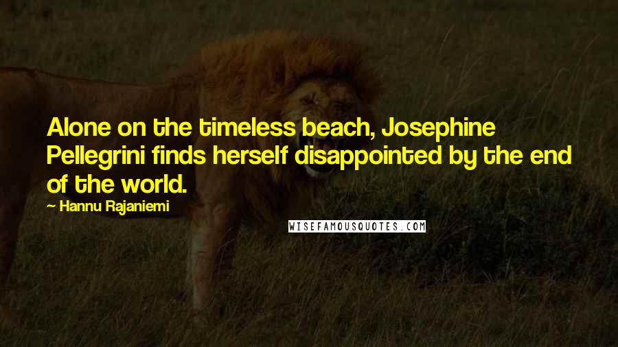 Hannu Rajaniemi Quotes: Alone on the timeless beach, Josephine Pellegrini finds herself disappointed by the end of the world.