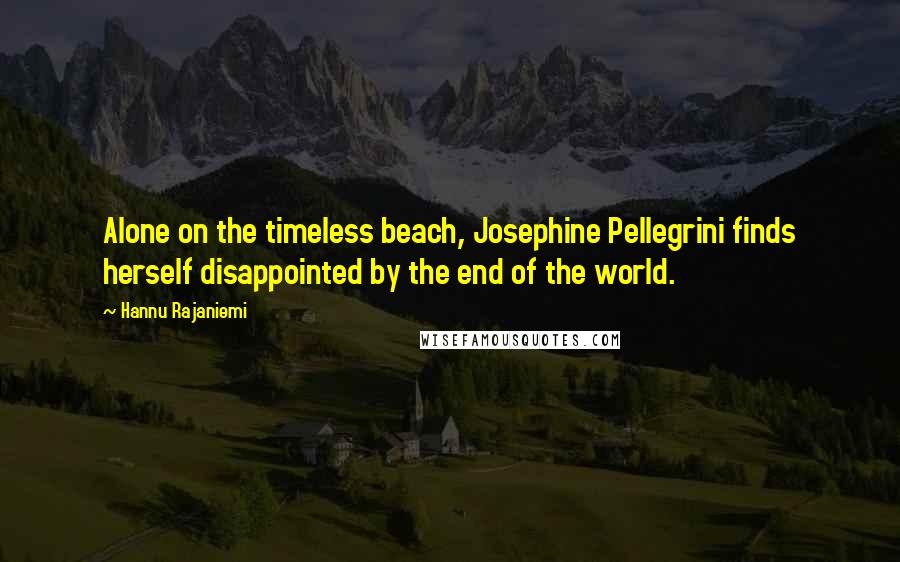 Hannu Rajaniemi Quotes: Alone on the timeless beach, Josephine Pellegrini finds herself disappointed by the end of the world.