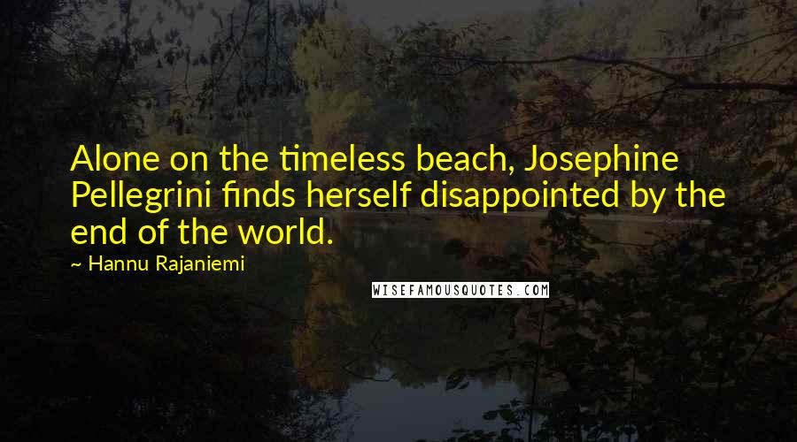 Hannu Rajaniemi Quotes: Alone on the timeless beach, Josephine Pellegrini finds herself disappointed by the end of the world.