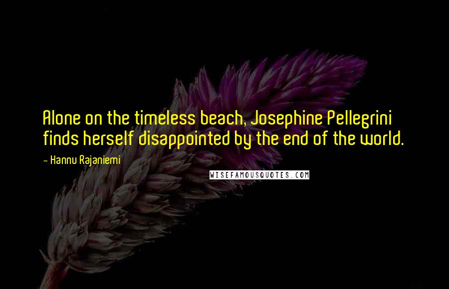 Hannu Rajaniemi Quotes: Alone on the timeless beach, Josephine Pellegrini finds herself disappointed by the end of the world.