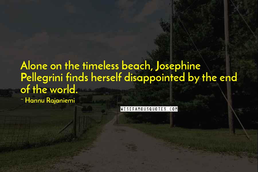 Hannu Rajaniemi Quotes: Alone on the timeless beach, Josephine Pellegrini finds herself disappointed by the end of the world.