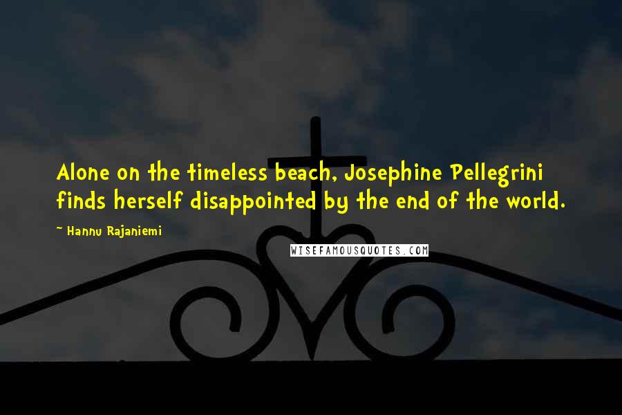 Hannu Rajaniemi Quotes: Alone on the timeless beach, Josephine Pellegrini finds herself disappointed by the end of the world.