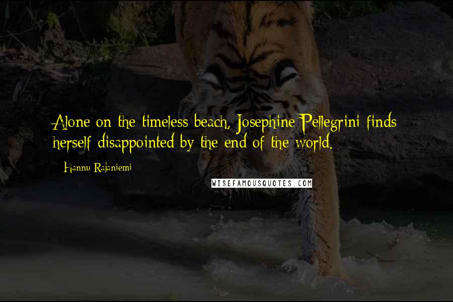 Hannu Rajaniemi Quotes: Alone on the timeless beach, Josephine Pellegrini finds herself disappointed by the end of the world.