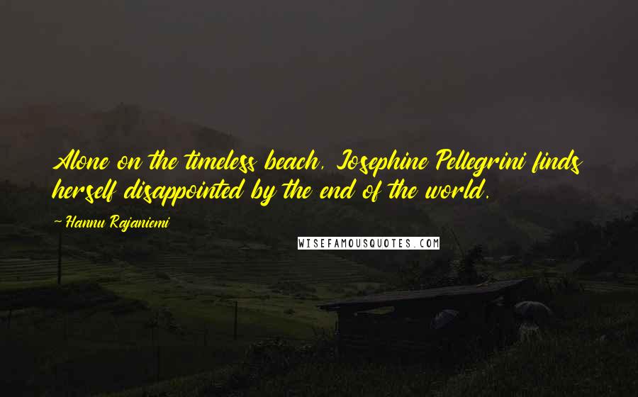 Hannu Rajaniemi Quotes: Alone on the timeless beach, Josephine Pellegrini finds herself disappointed by the end of the world.