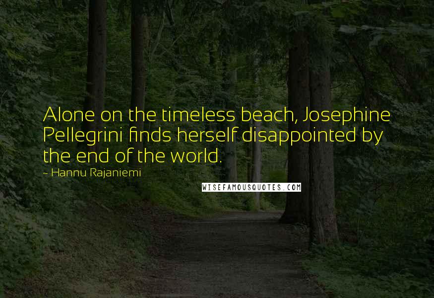 Hannu Rajaniemi Quotes: Alone on the timeless beach, Josephine Pellegrini finds herself disappointed by the end of the world.