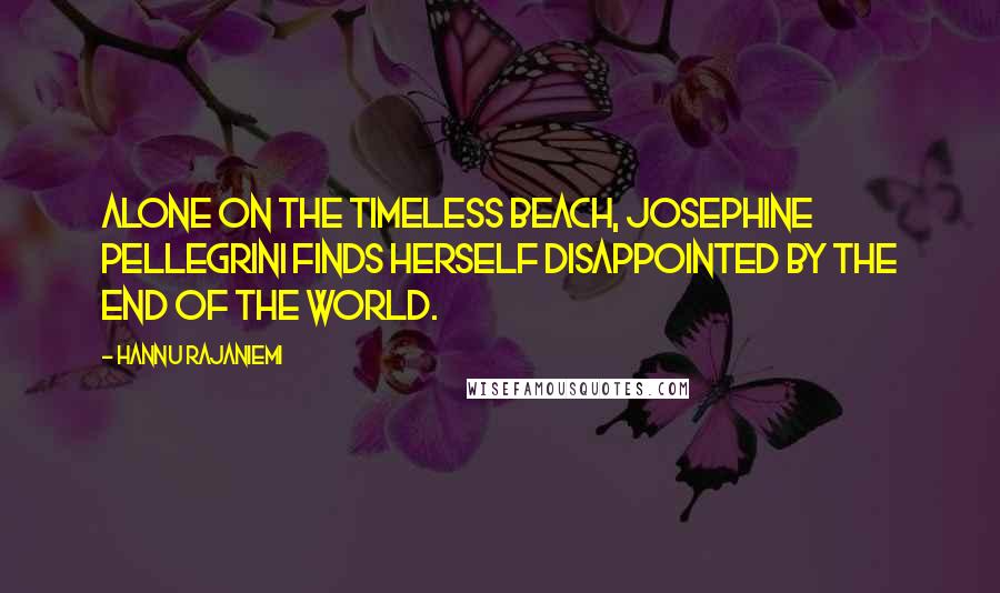 Hannu Rajaniemi Quotes: Alone on the timeless beach, Josephine Pellegrini finds herself disappointed by the end of the world.