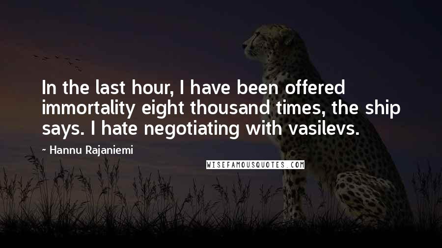Hannu Rajaniemi Quotes: In the last hour, I have been offered immortality eight thousand times, the ship says. I hate negotiating with vasilevs.