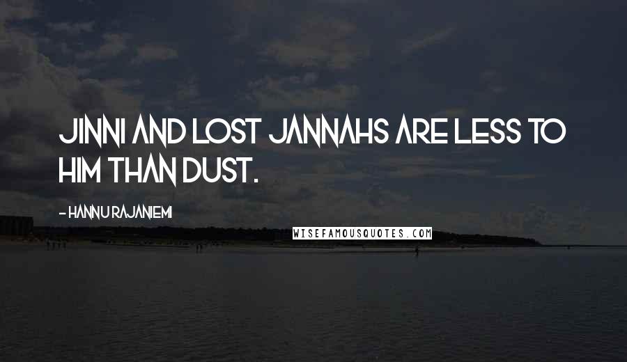 Hannu Rajaniemi Quotes: Jinni and lost jannahs are less to him than dust.