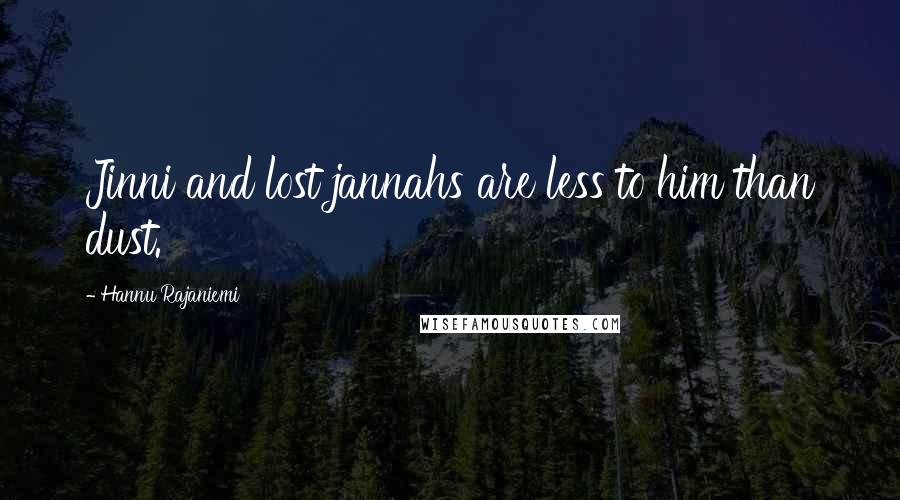 Hannu Rajaniemi Quotes: Jinni and lost jannahs are less to him than dust.