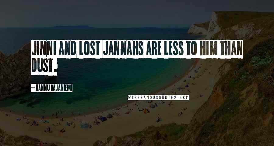 Hannu Rajaniemi Quotes: Jinni and lost jannahs are less to him than dust.