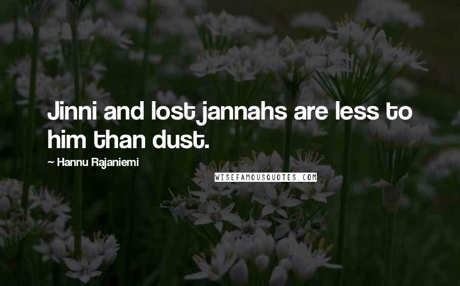 Hannu Rajaniemi Quotes: Jinni and lost jannahs are less to him than dust.