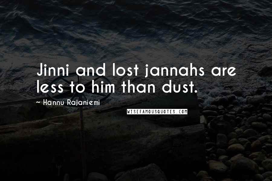 Hannu Rajaniemi Quotes: Jinni and lost jannahs are less to him than dust.