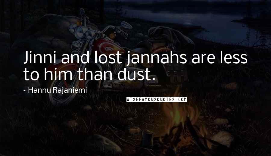 Hannu Rajaniemi Quotes: Jinni and lost jannahs are less to him than dust.