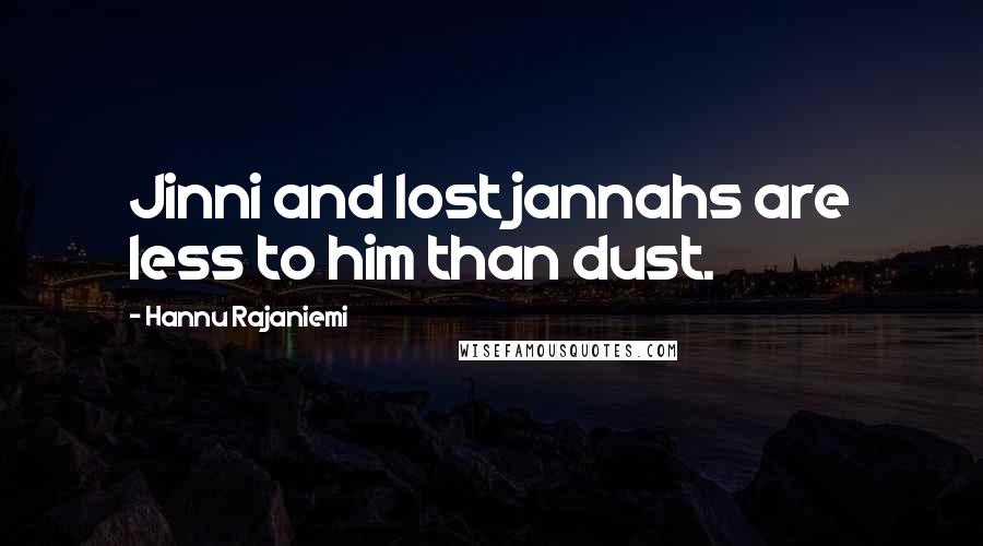 Hannu Rajaniemi Quotes: Jinni and lost jannahs are less to him than dust.