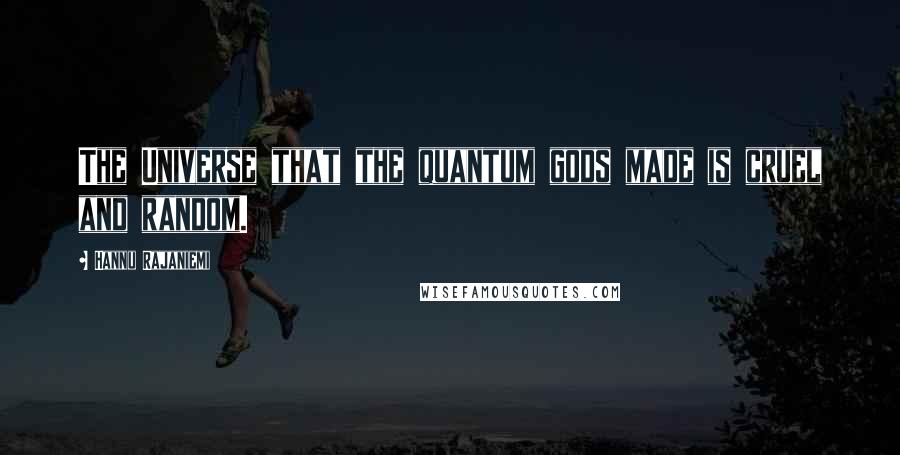 Hannu Rajaniemi Quotes: The Universe that the quantum gods made is cruel and random.