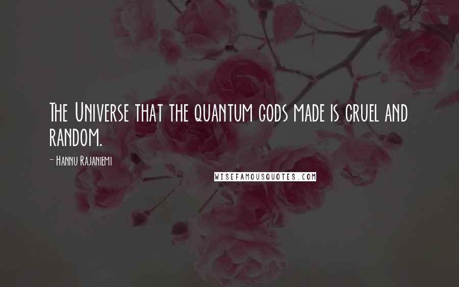 Hannu Rajaniemi Quotes: The Universe that the quantum gods made is cruel and random.