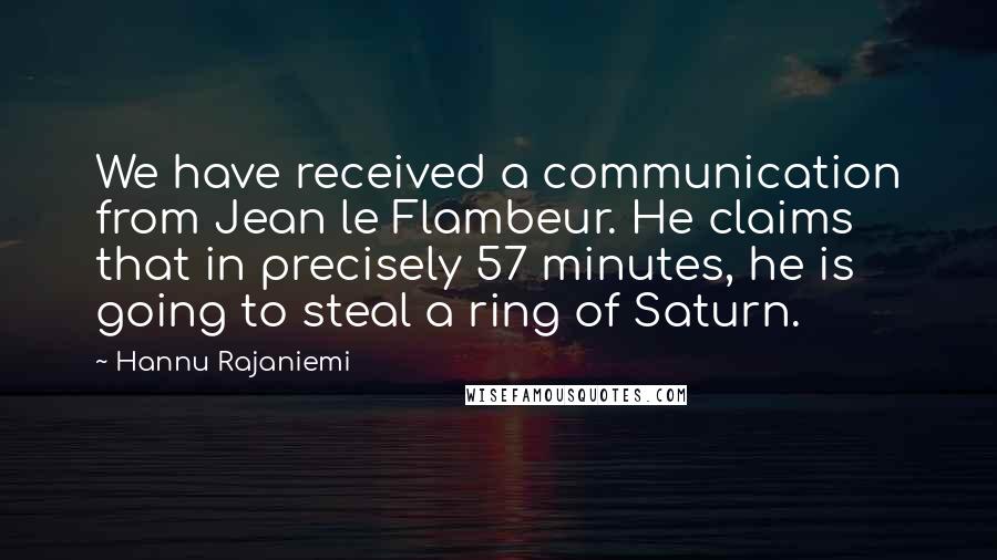 Hannu Rajaniemi Quotes: We have received a communication from Jean le Flambeur. He claims that in precisely 57 minutes, he is going to steal a ring of Saturn.