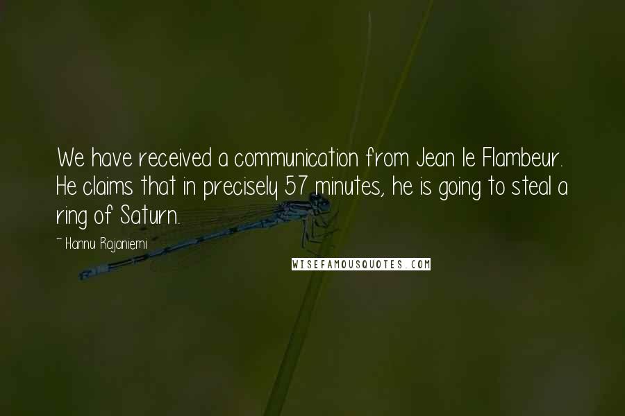 Hannu Rajaniemi Quotes: We have received a communication from Jean le Flambeur. He claims that in precisely 57 minutes, he is going to steal a ring of Saturn.