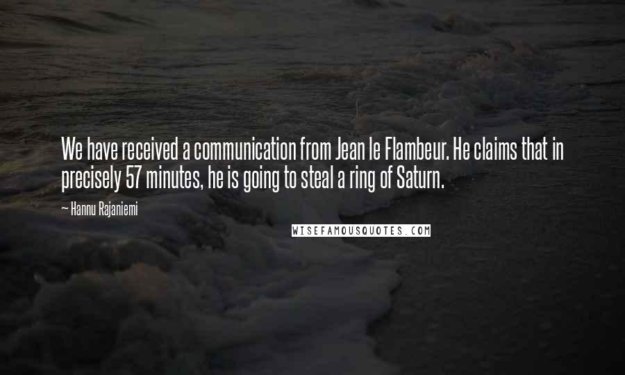 Hannu Rajaniemi Quotes: We have received a communication from Jean le Flambeur. He claims that in precisely 57 minutes, he is going to steal a ring of Saturn.