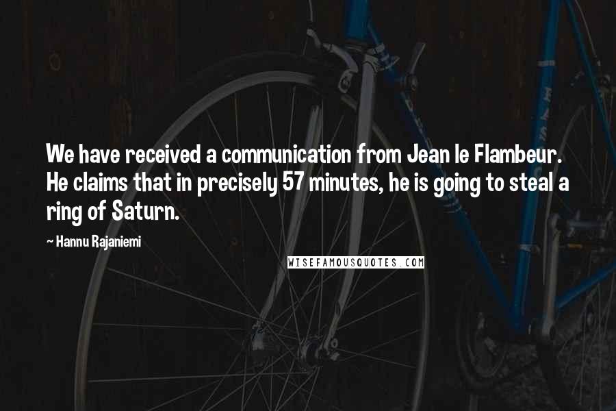 Hannu Rajaniemi Quotes: We have received a communication from Jean le Flambeur. He claims that in precisely 57 minutes, he is going to steal a ring of Saturn.