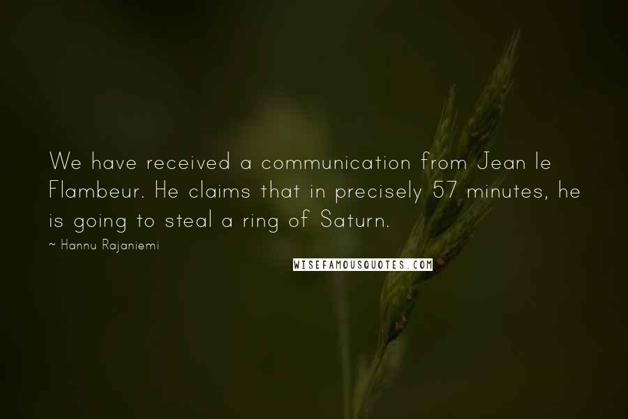 Hannu Rajaniemi Quotes: We have received a communication from Jean le Flambeur. He claims that in precisely 57 minutes, he is going to steal a ring of Saturn.