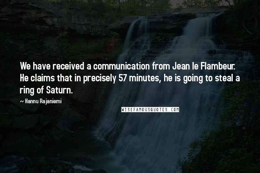 Hannu Rajaniemi Quotes: We have received a communication from Jean le Flambeur. He claims that in precisely 57 minutes, he is going to steal a ring of Saturn.