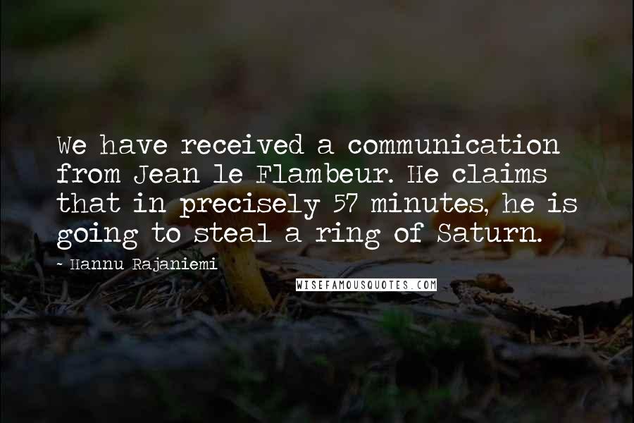 Hannu Rajaniemi Quotes: We have received a communication from Jean le Flambeur. He claims that in precisely 57 minutes, he is going to steal a ring of Saturn.