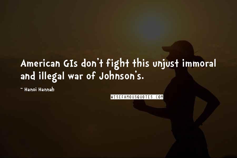 Hanoi Hannah Quotes: American GIs don't fight this unjust immoral and illegal war of Johnson's.