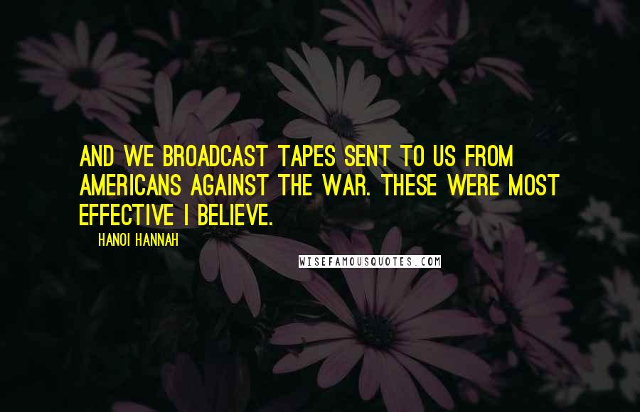 Hanoi Hannah Quotes: And we broadcast tapes sent to us from Americans against the war. These were most effective I believe.