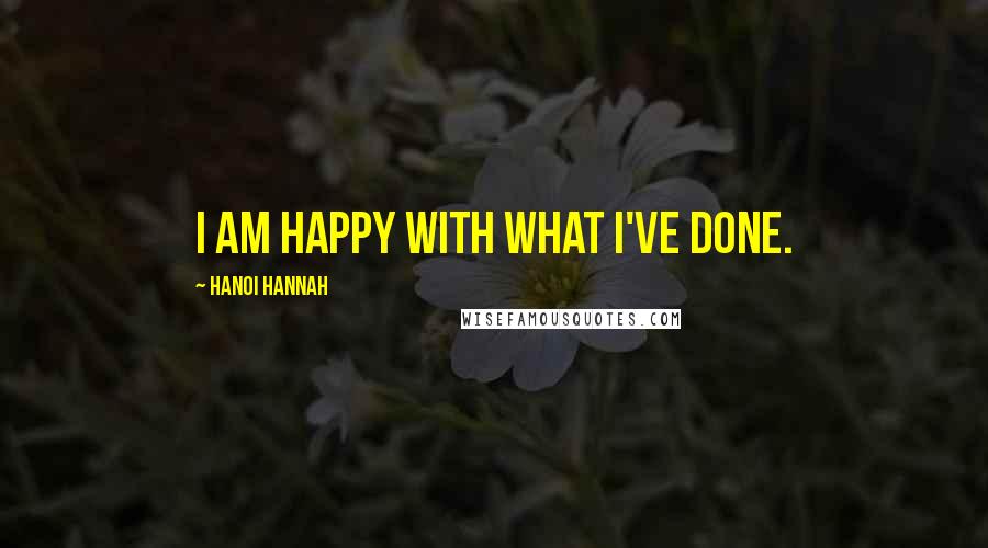 Hanoi Hannah Quotes: I am happy with what I've done.