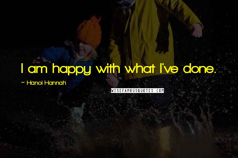 Hanoi Hannah Quotes: I am happy with what I've done.