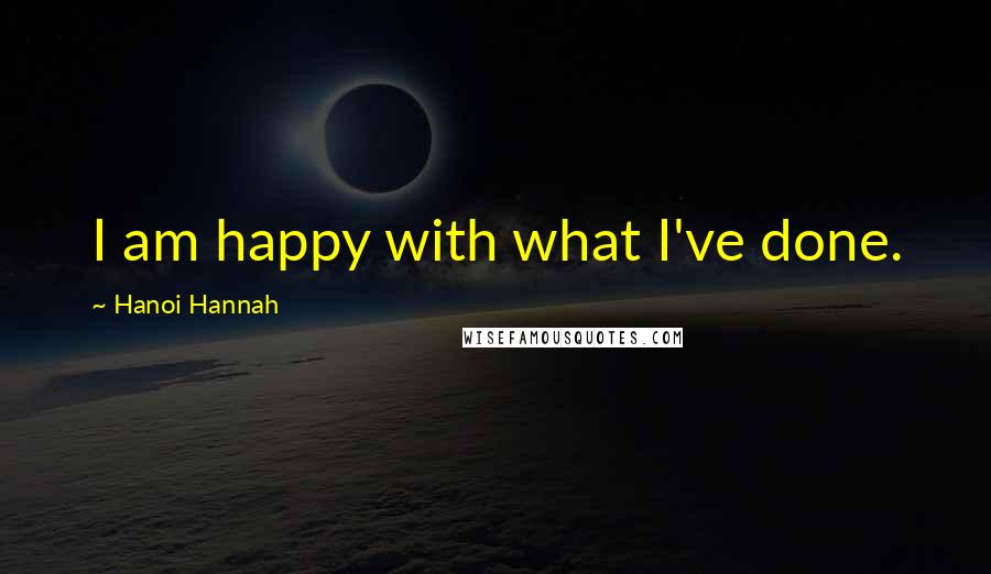 Hanoi Hannah Quotes: I am happy with what I've done.