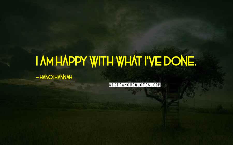 Hanoi Hannah Quotes: I am happy with what I've done.