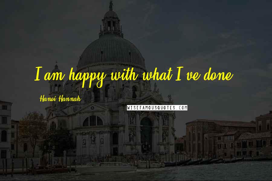 Hanoi Hannah Quotes: I am happy with what I've done.