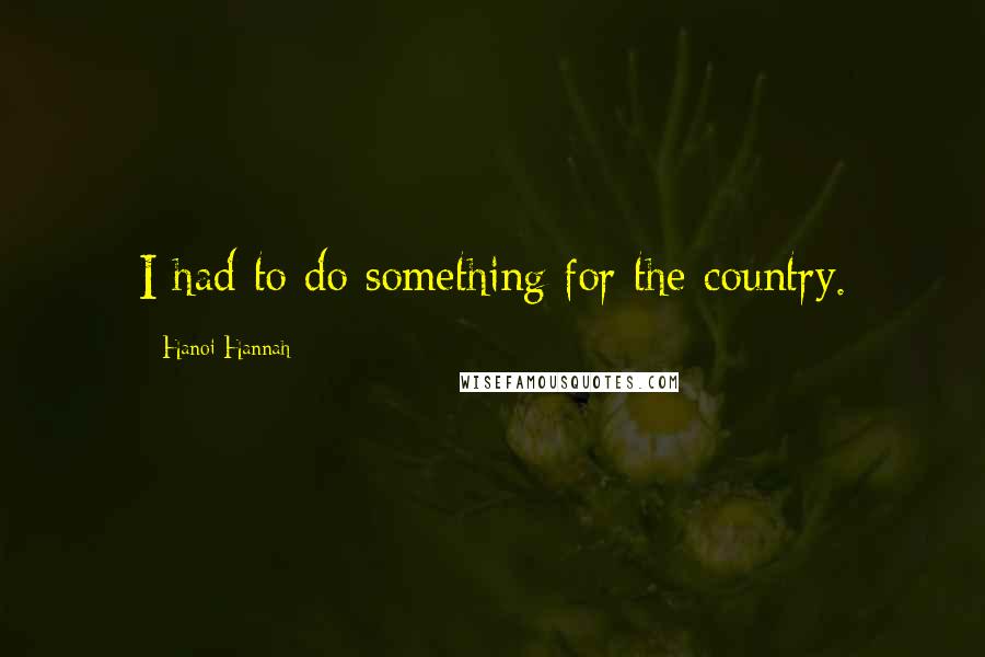 Hanoi Hannah Quotes: I had to do something for the country.